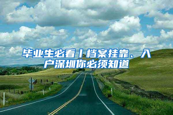 毕业生必看丨档案挂靠、入户深圳你必须知道