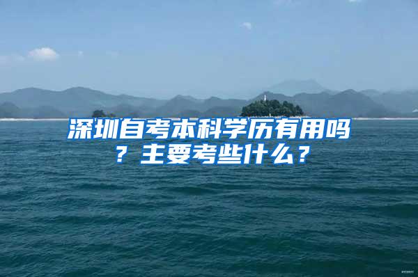 深圳自考本科学历有用吗？主要考些什么？