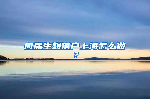 应届生想落户上海怎么做？