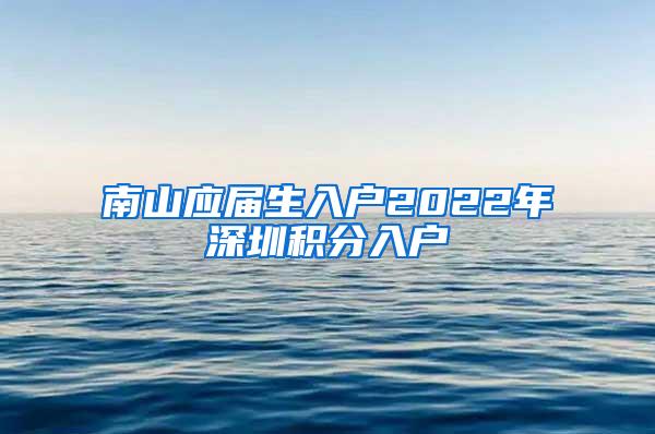 南山应届生入户2022年深圳积分入户