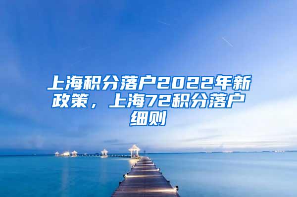 上海积分落户2022年新政策，上海72积分落户细则