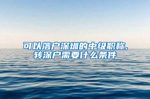 可以落户深圳的中级职称,转深户需要什么条件