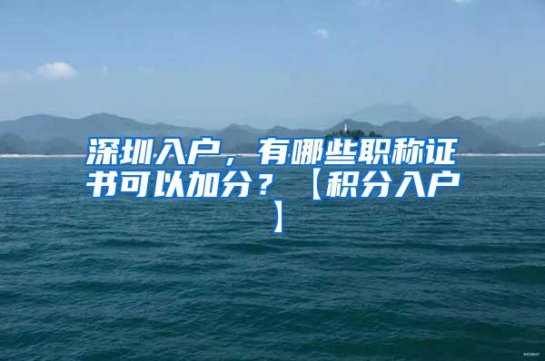 深圳入户，有哪些职称证书可以加分？【积分入户】