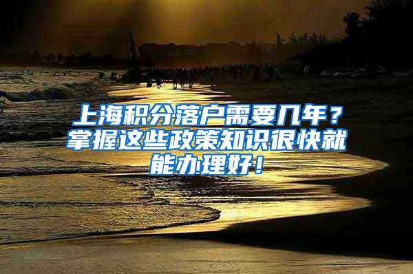 上海积分落户需要几年？掌握这些政策知识很快就能办理好！