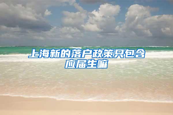 上海新的落户政策只包含应届生嘛