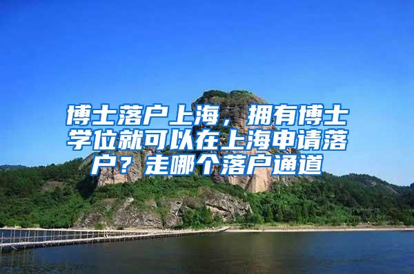 博士落户上海，拥有博士学位就可以在上海申请落户？走哪个落户通道