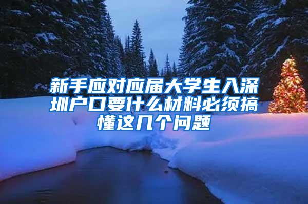 新手应对应届大学生入深圳户口要什么材料必须搞懂这几个问题