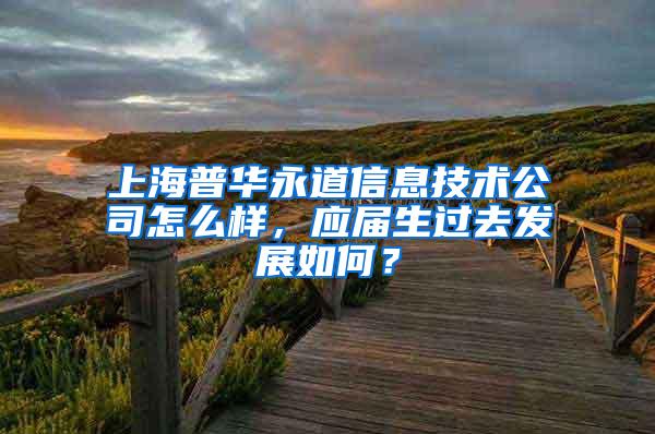 上海普华永道信息技术公司怎么样，应届生过去发展如何？