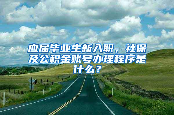 应届毕业生新入职，社保及公积金账号办理程序是什么？