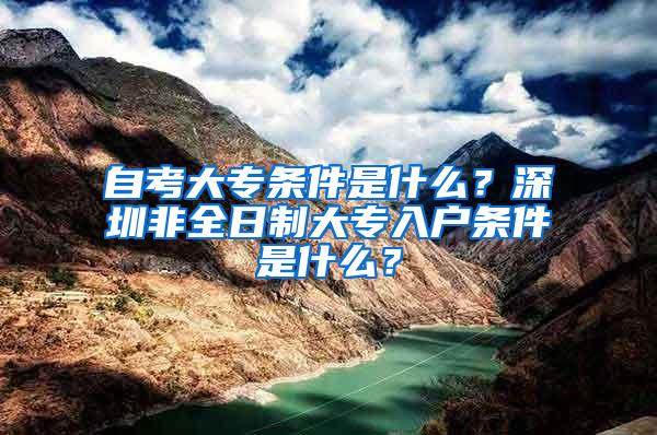 自考大专条件是什么？深圳非全日制大专入户条件是什么？