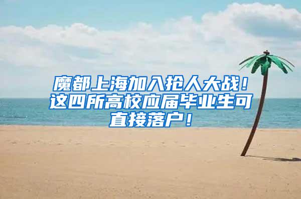 魔都上海加入抢人大战！这四所高校应届毕业生可直接落户！