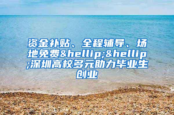 资金补贴、全程辅导、场地免费……深圳高校多元助力毕业生创业