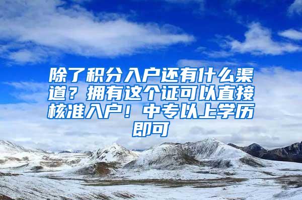 除了积分入户还有什么渠道？拥有这个证可以直接核准入户！中专以上学历即可