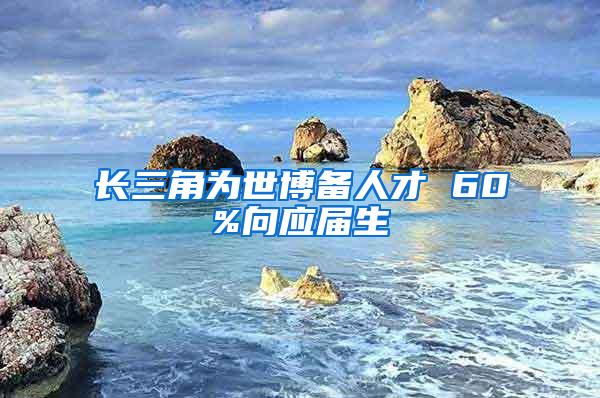 长三角为世博备人才 60%向应届生