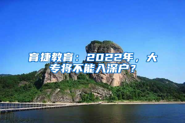 育捷教育：2022年，大专将不能入深户？