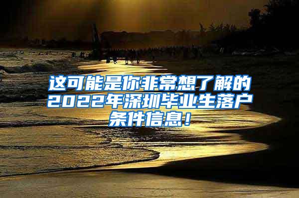 这可能是你非常想了解的2022年深圳毕业生落户条件信息！