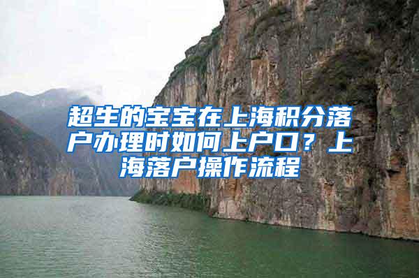 超生的宝宝在上海积分落户办理时如何上户口？上海落户操作流程