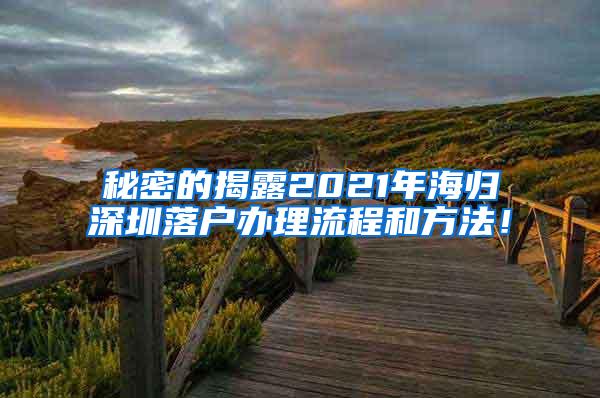 秘密的揭露2021年海归深圳落户办理流程和方法！