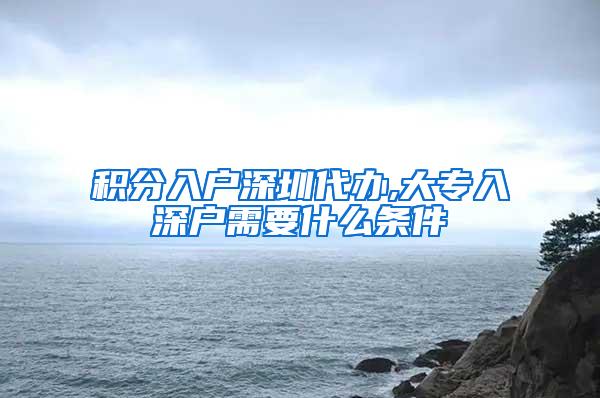 积分入户深圳代办,大专入深户需要什么条件