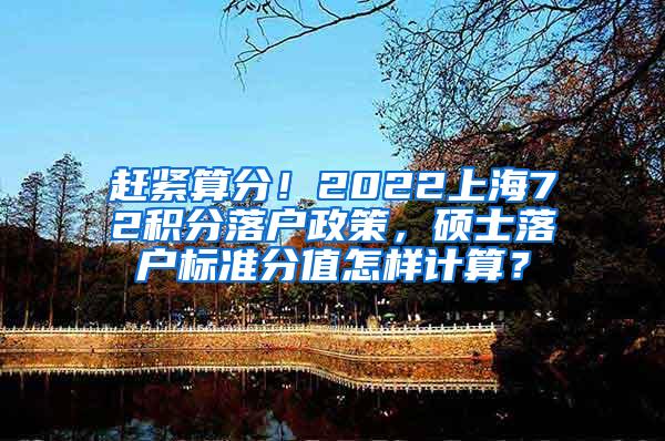 赶紧算分！2022上海72积分落户政策，硕士落户标准分值怎样计算？