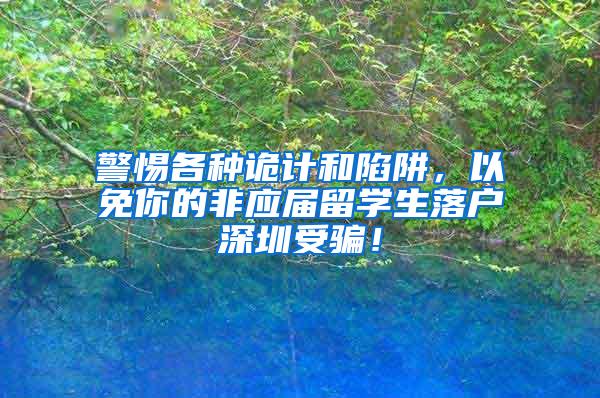 警惕各种诡计和陷阱，以免你的非应届留学生落户深圳受骗！