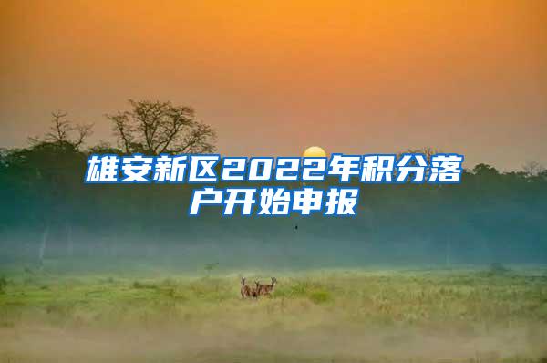 雄安新区2022年积分落户开始申报