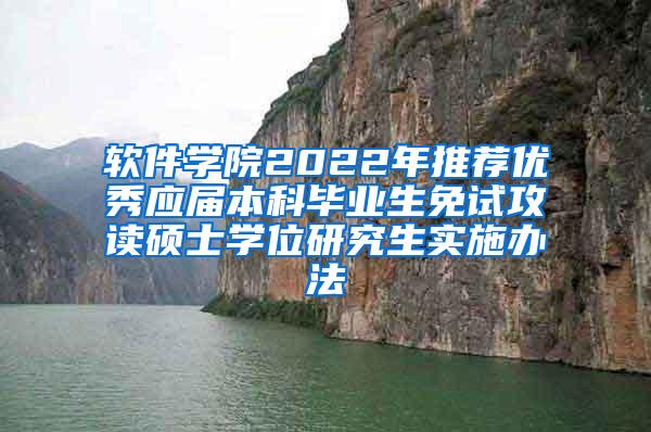 软件学院2022年推荐优秀应届本科毕业生免试攻读硕士学位研究生实施办法
