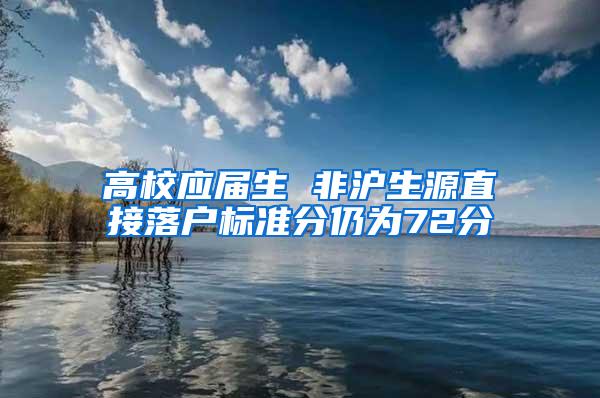 高校应届生 非沪生源直接落户标准分仍为72分