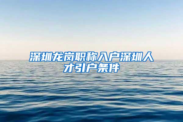 深圳龙岗职称入户深圳人才引户条件