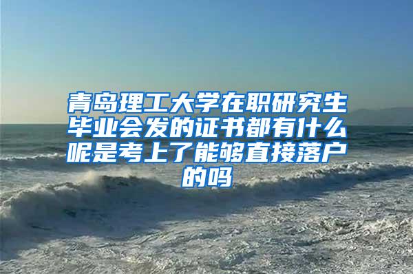 青岛理工大学在职研究生毕业会发的证书都有什么呢是考上了能够直接落户的吗