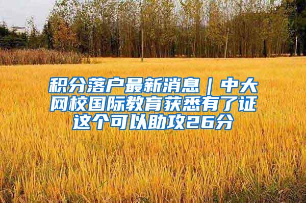 积分落户最新消息｜中大网校国际教育获悉有了证这个可以助攻26分