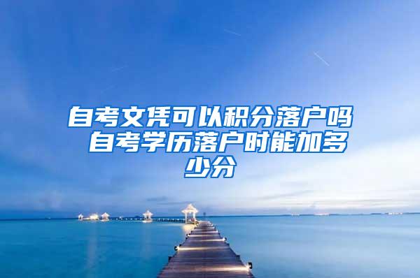 自考文凭可以积分落户吗 自考学历落户时能加多少分