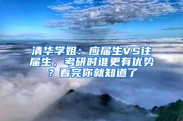 清华学姐：应届生VS往届生，考研时谁更有优势？看完你就知道了