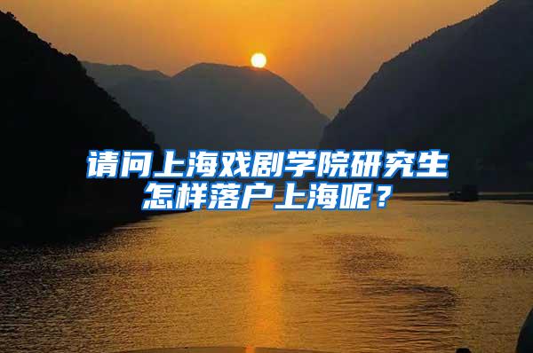 请问上海戏剧学院研究生怎样落户上海呢？