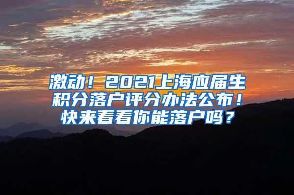 激动！2021上海应届生积分落户评分办法公布！快来看看你能落户吗？