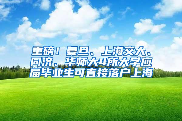 重磅！复旦、上海交大、同济、华师大4所大学应届毕业生可直接落户上海