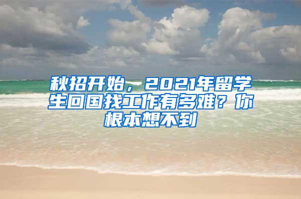 秋招开始，2021年留学生回国找工作有多难？你根本想不到