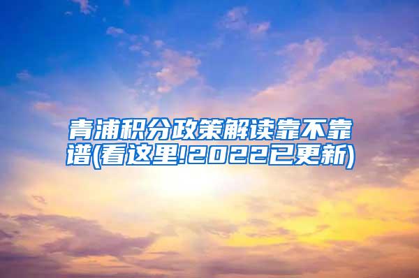 青浦积分政策解读靠不靠谱(看这里!2022已更新)