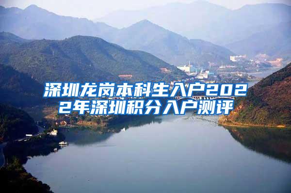 深圳龙岗本科生入户2022年深圳积分入户测评