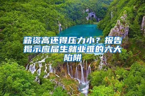 薪资高还得压力小？报告揭示应届生就业难的六大陷阱