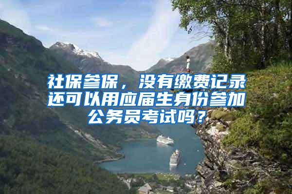 社保参保，没有缴费记录还可以用应届生身份参加公务员考试吗？