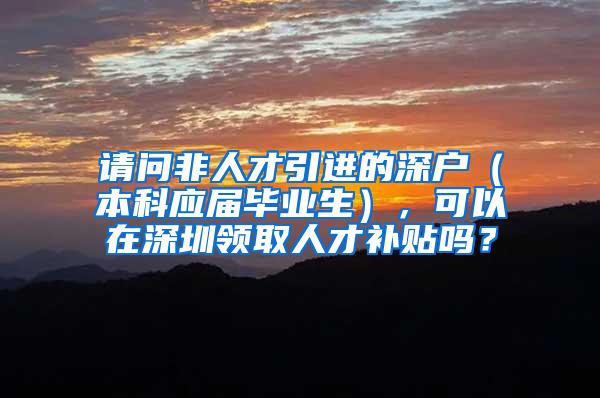 请问非人才引进的深户（本科应届毕业生），可以在深圳领取人才补贴吗？