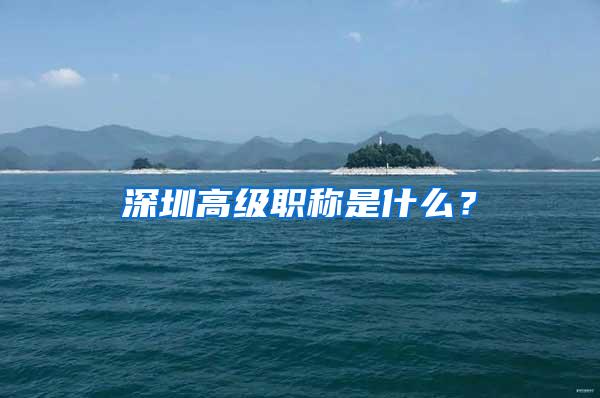 深圳高级职称是什么？