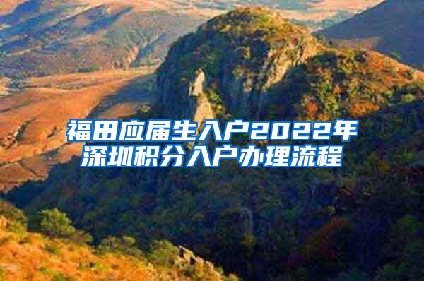 福田应届生入户2022年深圳积分入户办理流程