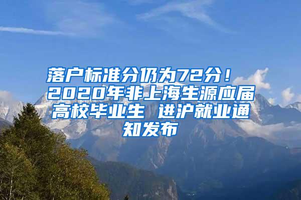 落户标准分仍为72分！ 2020年非上海生源应届高校毕业生 进沪就业通知发布