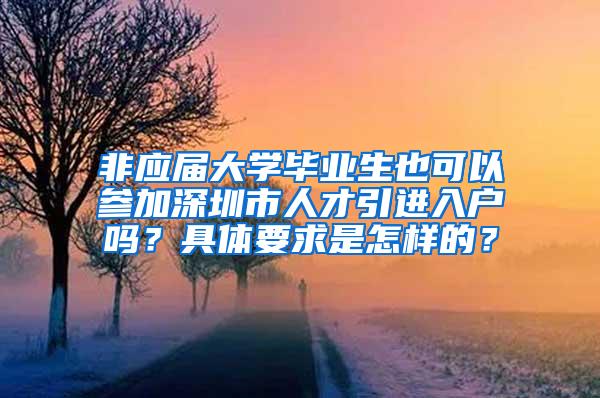 非应届大学毕业生也可以参加深圳市人才引进入户吗？具体要求是怎样的？