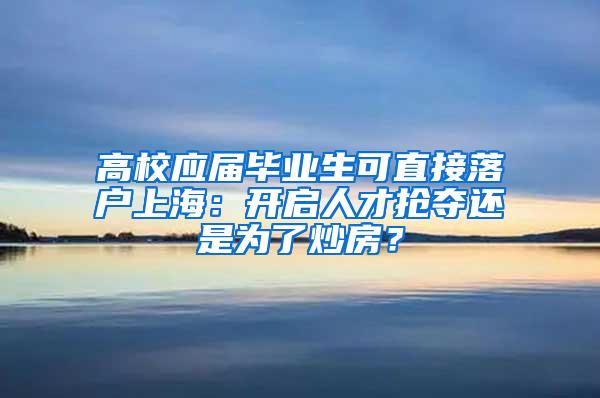 高校应届毕业生可直接落户上海：开启人才抢夺还是为了炒房？