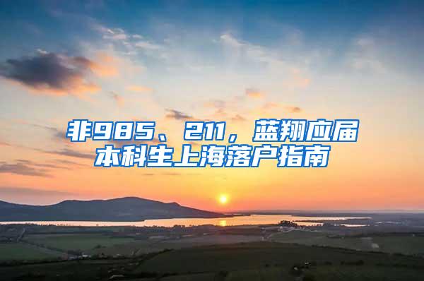 非985、211，蓝翔应届本科生上海落户指南