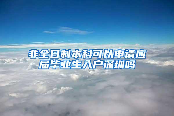 非全日制本科可以申请应届毕业生入户深圳吗