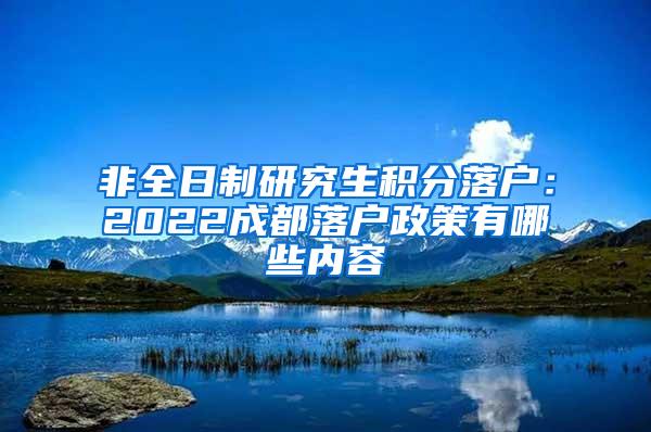 非全日制研究生积分落户：2022成都落户政策有哪些内容